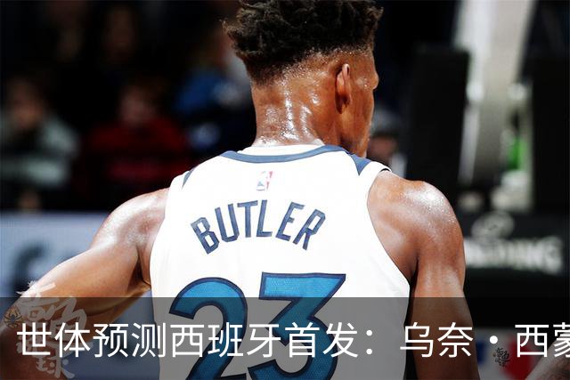 世体预测西班牙首发：乌奈·西蒙守门 亚马尔、尼科等人替补待命