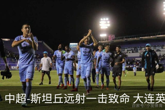 中超-斯坦丘远射一击致命 大连英博1-0双杀辽宁铁人