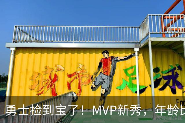 勇士捡到宝了！MVP新秀，年龄比库明加还要大7天！