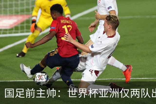国足前主帅：世界杯亚洲仅两队出线并不意外