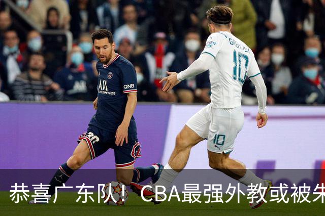 恭喜广东队！CBA最强外教或被朱芳雨抢下，徐昕回归成定局？