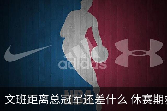 文班距离总冠军还差什么 休赛期救赎从增重开始？