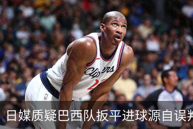 日媒质疑巴西队扳平进球源自误判 本应获得角球却变门球