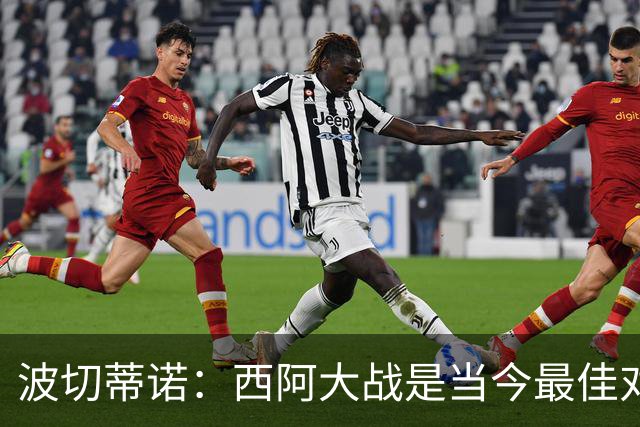 波切蒂诺：西阿大战是当今最佳对决；美国足协已提出续约报价