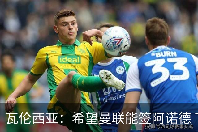 瓦伦西亚：希望曼联能签阿诺德 下赛季看好曼联英超夺冠