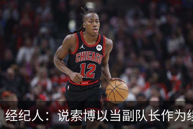 经纪人：说索博以当副队长作为续约条件的报道完全是假新闻