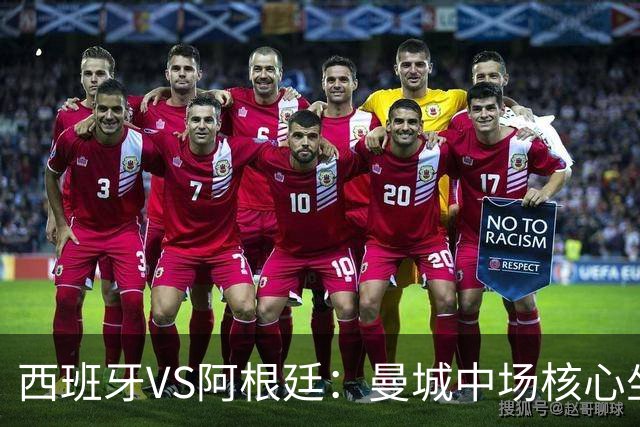 西班牙VS阿根廷：曼城中场核心坐镇，王牌双核心领衔，三叉戟冲锋