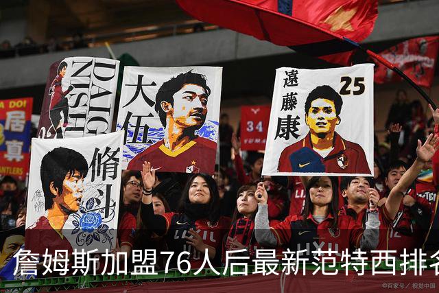 詹姆斯加盟76人后最新范特西排名：文班亚马登顶 约基奇东契奇紧随
