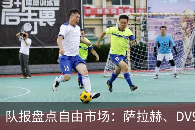 队报盘点自由市场：萨拉赫、DV9、桑乔、斯通斯等尚未确定下家