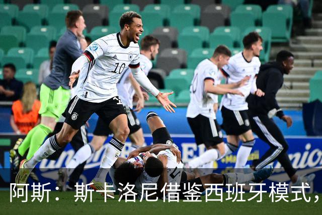 阿斯：斯卡洛尼借鉴西班牙模式，带领阿根廷足协走向成功
