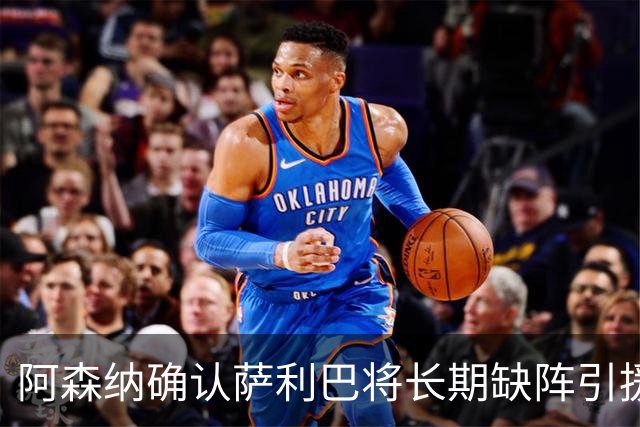 阿森纳确认萨利巴将长期缺阵引援目标曝光：斯通斯与孔萨，会押注谁？