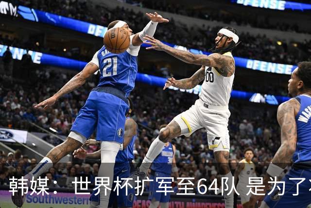 韩媒：世界杯扩军至64队 是为了将中国队送进决赛圈