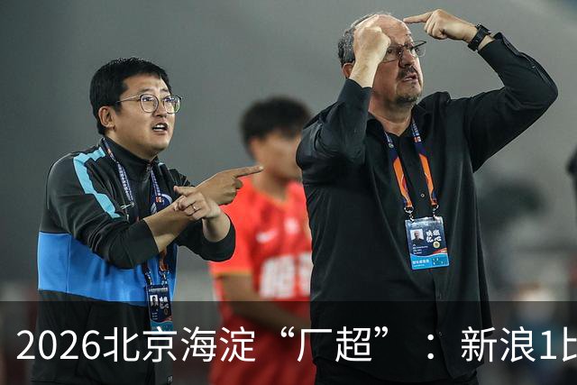 2026北京海淀“厂超” ：新浪1比2贝壳止步八强