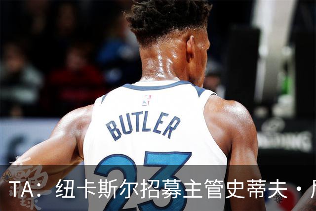 TA：纽卡斯尔招募主管史蒂夫·尼克森即将离开俱乐部